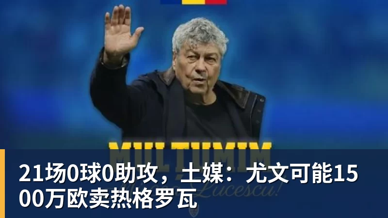 21场0球0助攻,土媒:尤文可能1500万欧卖热格罗瓦 - 尊龙凯时-尊龙凯时(中国)