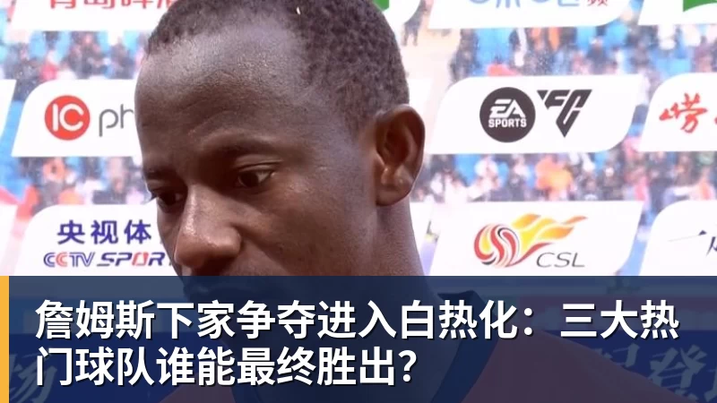尊龙凯时詹姆斯下家争夺进入白热化：三大热门球队谁能最终胜出？