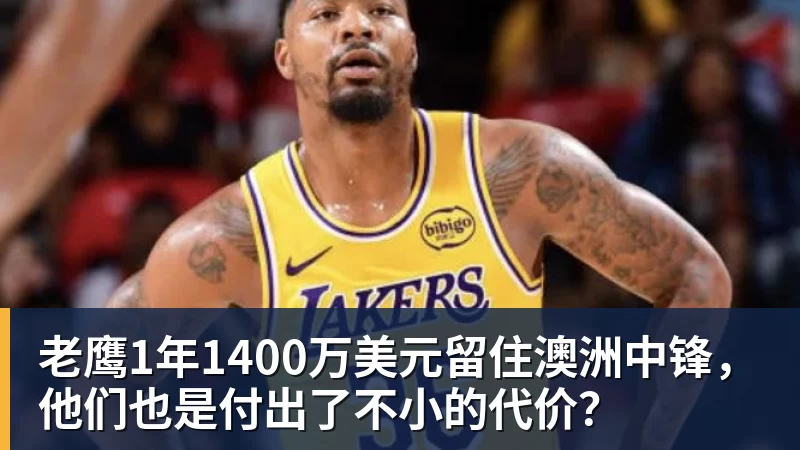 尊龙凯时老鹰1年1400万美元留住澳洲中锋，他们也是付出了不小的代价？