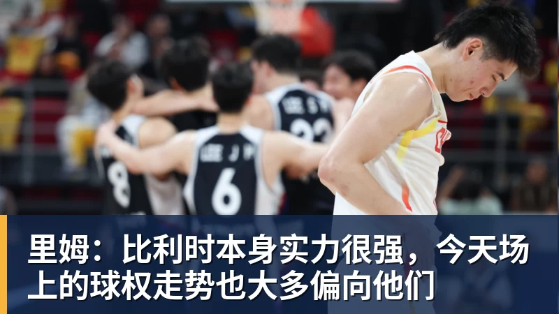 尊龙凯时里姆：比利时本身实力很强，今天场上的球权走势也大多偏向他们