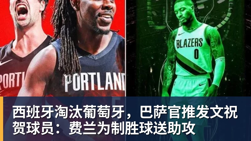尊龙凯时西班牙淘汰葡萄牙，巴萨官推发文祝贺球员：费兰为制胜球送助攻