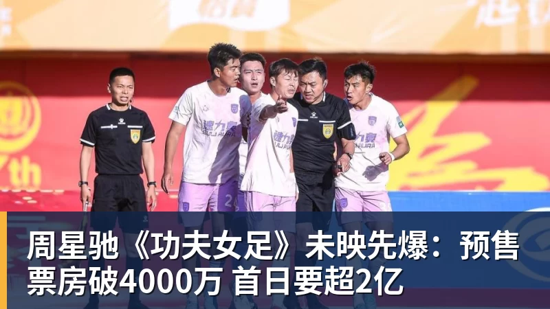 尊龙凯时周星驰《功夫女足》未映先爆：预售票房破4000万 首日要超2亿