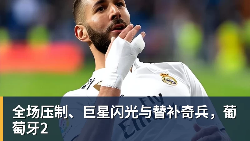 尊龙凯时全场压制、巨星闪光与替补奇兵，葡萄牙2