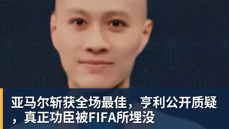 亚马尔斩获全场最佳，亨利公开质疑，真正功臣被FIFA所埋没