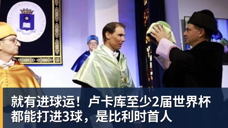 尊龙凯时就有进球运！卢卡库至少2届世界杯都能打进3球，是比利时首人