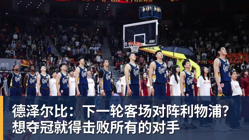 尊龙凯时德泽尔比：下一轮客场对阵利物浦？想夺冠就得击败所有的对手