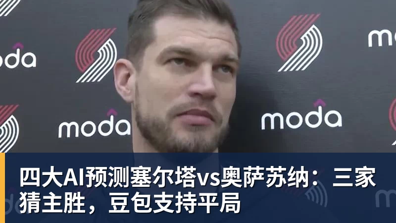尊龙凯时四大AI预测塞尔塔vs奥萨苏纳：三家猜主胜，豆包支持平局