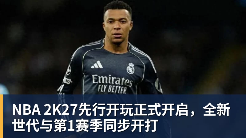 NBA 2K27先行开玩正式开启，全新世代与第1赛季同步开打