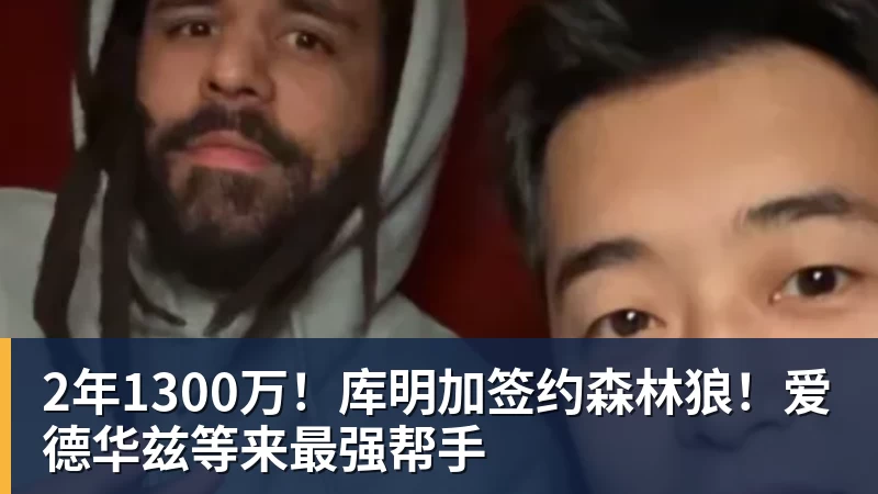 尊龙凯时2年1300万！库明加签约森林狼！爱德华兹等来最强帮手