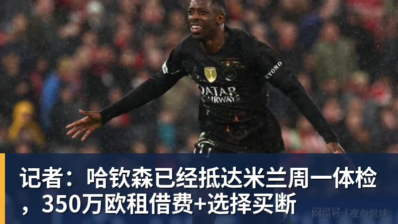 尊龙凯时记者：哈钦森已经抵达米兰周一体检，350万欧租借费+选择买断