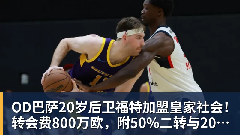 尊龙凯时OD巴萨20岁后卫福特加盟皇家社会！转会费800万欧，附50%二转与2000万欧回购条款