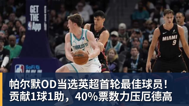 尊龙凯时帕尔默OD当选英超首轮最佳球员！贡献1球1助，40%票数力压厄德高