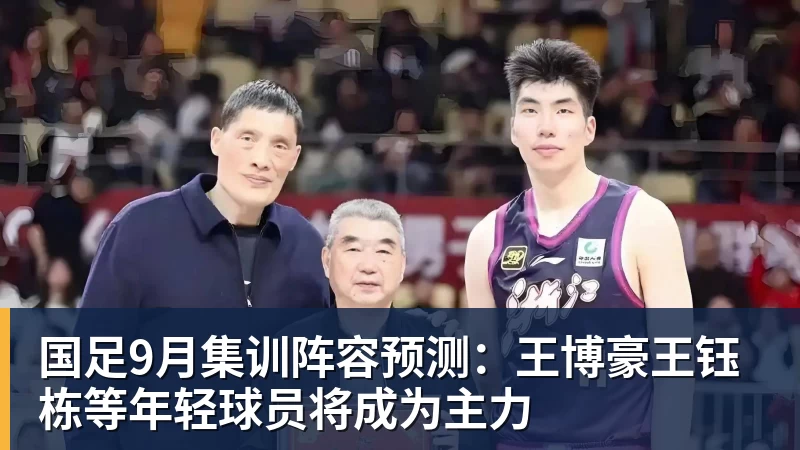 尊龙凯时国足9月集训阵容预测：王博豪王钰栋等年轻球员将成为主力