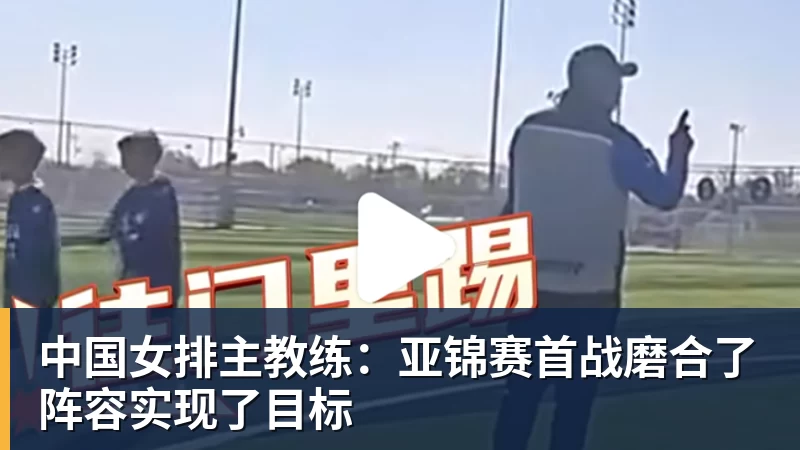 尊龙凯时中国女排主教练：亚锦赛首战磨合了阵容实现了目标