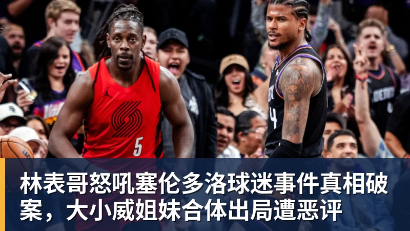 尊龙凯时林表哥怒吼塞伦多洛球迷事件真相破案，大小威姐妹合体出局遭恶评
