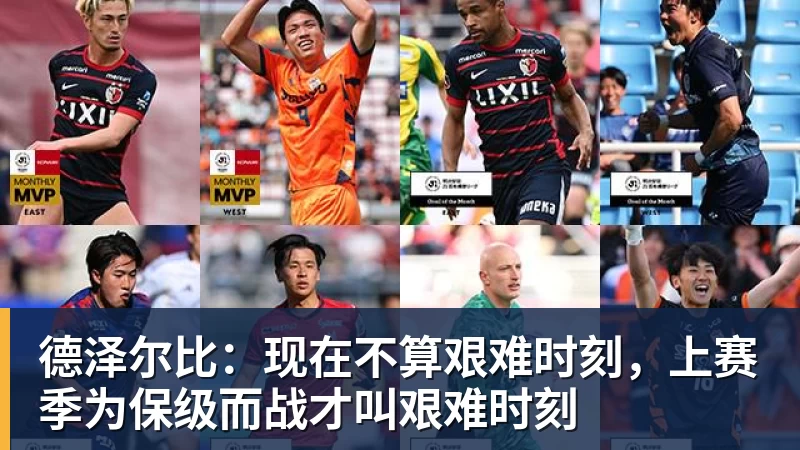 尊龙凯时德泽尔比：现在不算艰难时刻，上赛季为保级而战才叫艰难时刻