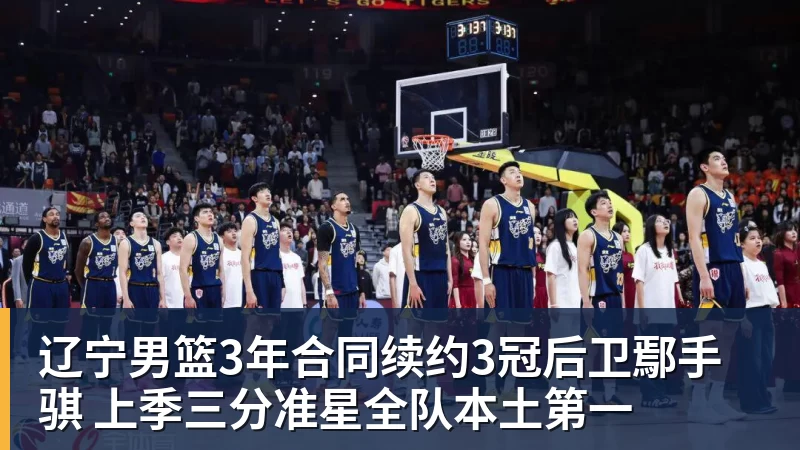 尊龙凯时辽宁男篮3年合同续约3冠后卫鄢手骐 上季三分准星全队本土第一