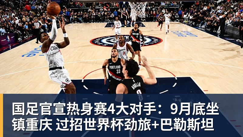 尊龙凯时国足官宣热身赛4大对手：9月底坐镇重庆 过招世界杯劲旅+巴勒斯坦