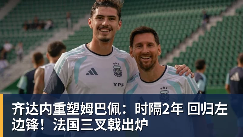 尊龙凯时齐达内重塑姆巴佩：时隔2年 回归左边锋！法国三叉戟出炉