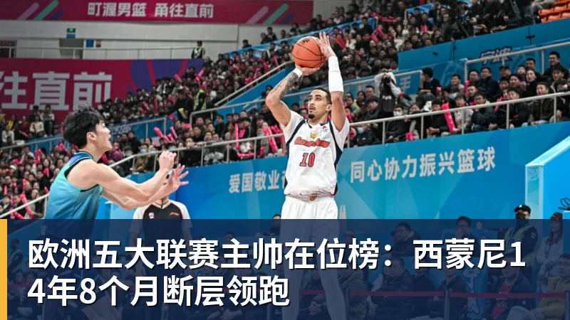 欧洲五大联赛主帅在位榜:西蒙尼14年8个月断层领跑 - 尊龙凯时-尊龙凯时(中国)